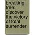 Breaking Free: Discover The Victory Of Total Surrender