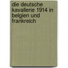 Die deutsche Kavallerie 1914 in Belgien und Frankreich by Maximilian Von Poseck