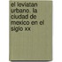 El Leviatan Urbano. La Ciudad De Mexico En El Siglo Xx