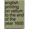 English Printing on Vellum to the End of the Year 1600 door Duff E. Gordon (Edward Gordo 1863-1924