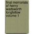 Final Memorials of Henry Wadsworth Longfellow Volume 1