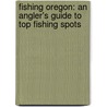 Fishing Oregon: An Angler's Guide to Top Fishing Spots by Jim Yuskavitch
