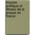 Histoire Politique Et Littraire de La Presse En France