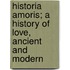 Historia Amoris; A History of Love, Ancient and Modern