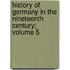 History of Germany in the Nineteenth Century; Volume 5