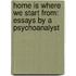 Home Is Where We Start From: Essays By A Psychoanalyst