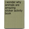I Wonder Why Animals Are Amazing Sticker Activity Book by Belinda Weber