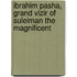 Ibrahim Pasha, Grand Vizir of Suleiman the Magnificent