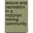 Leisure And Recreation In A Victorian Mining Community