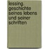 Lessing. Geschichte Seines Lebens Und Seiner Schriften