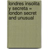 Londres Insolita y Secreta = London Secret and Unusual by Rachel Howard