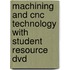 Machining And Cnc Technology With Student Resource Dvd