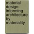 Material Design: Informing Architecture by Materiality