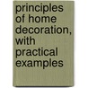 Principles of Home Decoration, with Practical Examples door Candace Wheeler