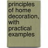 Principles of Home Decoration, with Practical Examples by Candace Wheeler