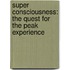 Super Consciousness: The Quest For The Peak Experience