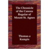 The Chronicle Of The Canons Regular Of Mount St. Agnes by Thomas a. Kempis