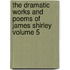 The Dramatic Works and Poems of James Shirley Volume 5