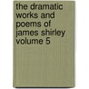 The Dramatic Works and Poems of James Shirley Volume 5 door James Shirley