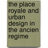 The Place Royale And Urban Design In The Ancien Regime by Richard L. Cleary