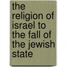 The Religion Of Israel To The Fall Of The Jewish State door Abraham Kuenen 1828-1891
