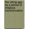 The Viking Age as a Period of Religious Transformation by Saebjorg Walaker Nordeide