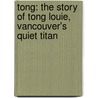 Tong: The Story Of Tong Louie, Vancouver's Quiet Titan door Ernest G. Perrault