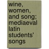 Wine, Women, and Song; Mediaeval Latin Students' Songs door John Addington Symonds