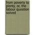 from Poverty to Plenty, Or, the Labour Question Solved