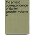 the Private Correspondence of Daniel Webster, Volume 2