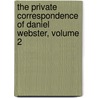 the Private Correspondence of Daniel Webster, Volume 2 by Edwin David Sanborn
