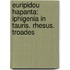 Euripidou Hapanta: Iphigenia in Tauris. Rhesus. Troades
