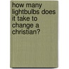 How Many Lightbulbs Does It Take to Change a Christian? door Claire Foster