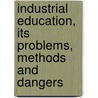 Industrial Education, Its Problems, Methods and Dangers by Albert H. Leake