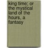 King Time; Or the Mystical Land of the Hours, a Fantasy