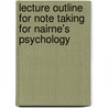 Lecture Outline for Note Taking for Nairne's Psychology door James S. Nairne