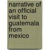 Narrative of an Official Visit to Guatemala from Mexico by George Alexander Thompson