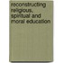 Reconstructing Religious, Spiritual And Moral Education