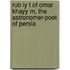 Rub Iy T of Omar Khayy M, the Astronomer-Poet of Persia