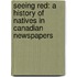Seeing Red: A History of Natives in Canadian Newspapers