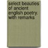 Select Beauties of Ancient English Poetry. with Remarks