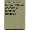 South Africa To-Day, with an Account of Modern Rhodesia door Hamilton Fyfe