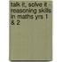 Talk it, Solve it - Reasoning Skills in Maths Yrs 1 & 2