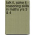 Talk it, Solve it - Reasoning Skills in Maths Yrs 3 & 4