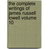 The Complete Writings of James Russell Lowell Volume 10 by James Russell Lowell