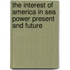 The Interest Of America In Sea Power Present And Future door T. Mahan A.
