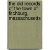 The Old Records of the Town of Fitchburg, Massachusetts door Walter A. B 1846 Davis