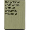 The Political Code Of The State Of California, Volume 2 by Creed Haymond