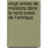 Vingt Annes de Missions Dans Le Nord-Ouest de L'Amrique door Alexandre Antonin Tach