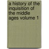 A History of the Inquisition of the Middle Ages Volume 1 by Henry Charles Lea